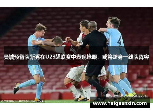 曼城预备队新秀在U23超联赛中表现抢眼，或将跻身一线队阵容