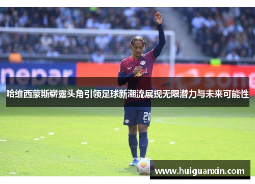 哈维西蒙斯崭露头角引领足球新潮流展现无限潜力与未来可能性