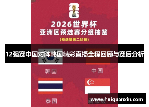 12强赛中国对阵韩国精彩直播全程回顾与赛后分析