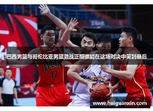 巴西男篮与哥伦比亚男篮激战正酣谁能在这场对决中笑到最后