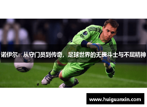 诺伊尔：从守门员到传奇，足球世界的无畏斗士与不屈精神
