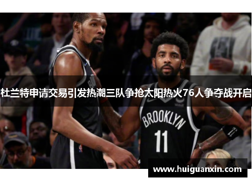 杜兰特申请交易引发热潮三队争抢太阳热火76人争夺战开启
