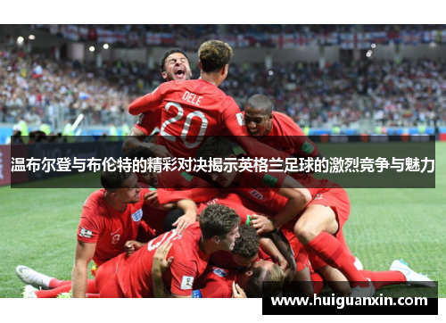 温布尔登与布伦特的精彩对决揭示英格兰足球的激烈竞争与魅力