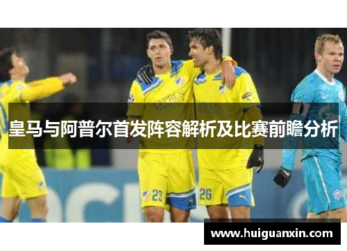 皇马与阿普尔首发阵容解析及比赛前瞻分析
