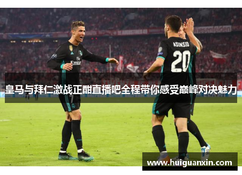 皇马与拜仁激战正酣直播吧全程带你感受巅峰对决魅力