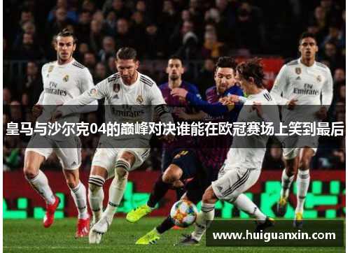皇马与沙尔克04的巅峰对决谁能在欧冠赛场上笑到最后