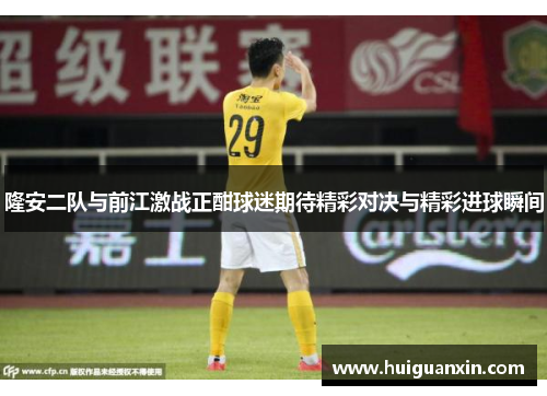 隆安二队与前江激战正酣球迷期待精彩对决与精彩进球瞬间