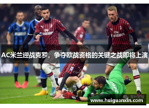 AC米兰迎战克罗，争夺欧战资格的关键之战即将上演