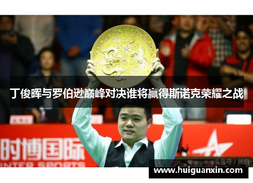 丁俊晖与罗伯逊巅峰对决谁将赢得斯诺克荣耀之战