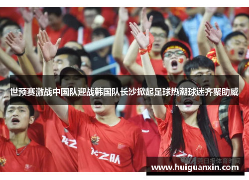 世预赛激战中国队迎战韩国队长沙掀起足球热潮球迷齐聚助威