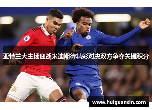 亚特兰大主场迎战米迪期待精彩对决双方争夺关键积分