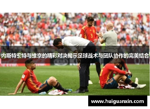 内斯特索特与维京的精彩对决揭示足球战术与团队协作的完美结合