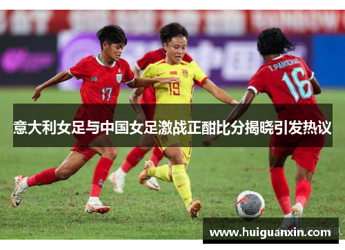 意大利女足与中国女足激战正酣比分揭晓引发热议