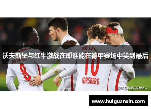 沃夫斯堡与红牛激战在即谁能在德甲赛场中笑到最后