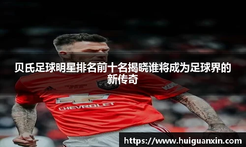 贝氏足球明星排名前十名揭晓谁将成为足球界的新传奇