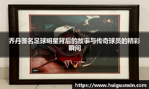 乔丹签名足球明星背后的故事与传奇球员的精彩瞬间